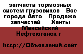 запчасти тормозных систем грузовиков - Все города Авто » Продажа запчастей   . Ханты-Мансийский,Нефтеюганск г.